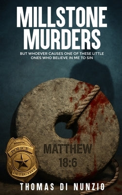 Millstone Murders: But Whoever Causes One of These Little Ones Who Believe in Me to Sin by Di Nunzio, Thomas