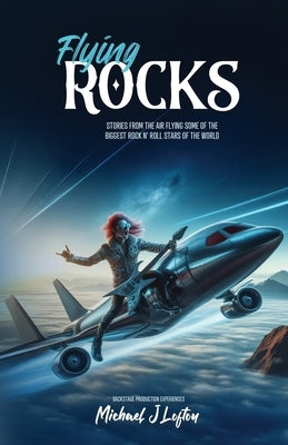Flying Rocks: Stories from the air flying some of the biggest rock n' roll stars of the world. by Lofton, Michael J.