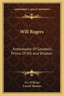 Will Rogers: Ambassador Of Goodwill, Prince Of Wit And Wisdom by O'Brien, P. J.