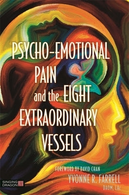 Psycho-Emotional Pain and the Eight Extraordinary Vessels by Farrell, Yvonne R.