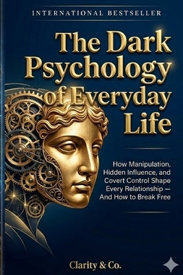 The Dark Psychology of Everyday Life: How Manipulation, Hidden Influence, and Covert Control Shape Every Relationship - And How to Break Free by Co, Clarity And