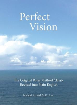Perfect Vision: The Original Bates Method Classic Revised into Plain English by Arnold, L. Ac Michael