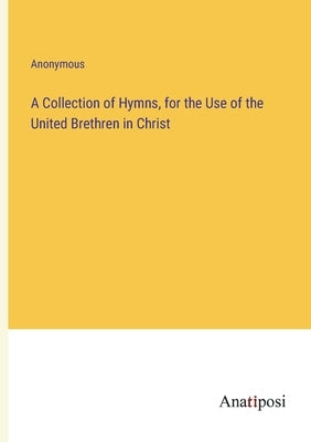 A Collection of Hymns, for the Use of the United Brethren in Christ by Anonymous
