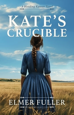 Kate's Crucible: A Bleeding Kansas Novel by Fuller, Elmer