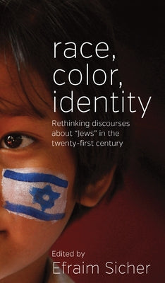 Race, Color, Identity: Rethinking Discourses about 'Jews' in the Twenty-First Century by Sicher, Efraim