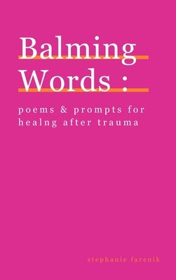 Balming Words: Poems & Prompts for Healing After Trauma by Farenik, Stephanie