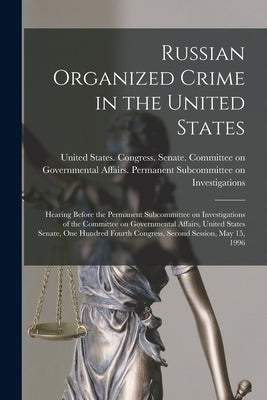 Russian Organized Crime in the United States: Hearing Before the Permanent Subcommittee on Investigations of the Committee on Governmental Affairs, Un by United States Congress Senate Comm