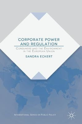 Corporate Power and Regulation: Consumers and the Environment in the European Union by Eckert, Sandra