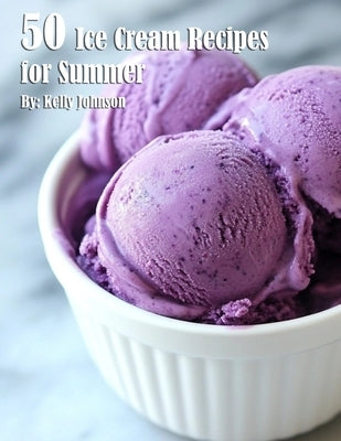50 Ice Cream Recipes for Summer by Johnson, Kelly