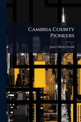 Cambria County Pioneers by Swank, James Moore