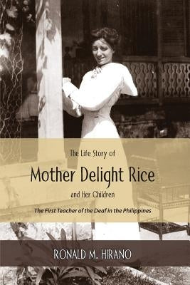 The Life Story of Mother Delight Rice and Her Children: The First Teacher of the Deaf in the Philippines by Hirano, Ronald M.