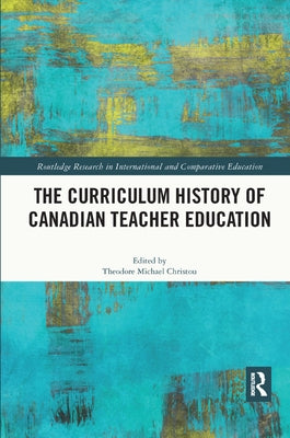 The Curriculum History of Canadian Teacher Education by Christou, Theodore Michael