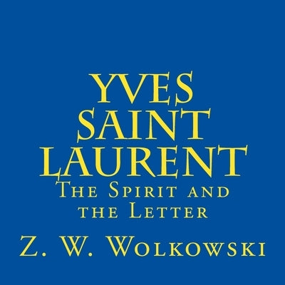 Yves Saint Laurent: The Spirit and the Letter by Wolkowski, Z. W.