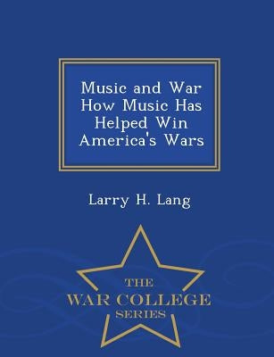 Music and War How Music Has Helped Win America's Wars - War College Series by Lang, Larry H.