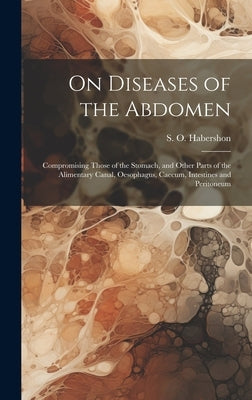 On Diseases of the Abdomen: Compromising Those of the Stomach, and Other Parts of the Alimentary Canal, Oesophagus, Caecum, Intestines and Peritoneum by Habershon, S. O. (Samuel Osborne) 18