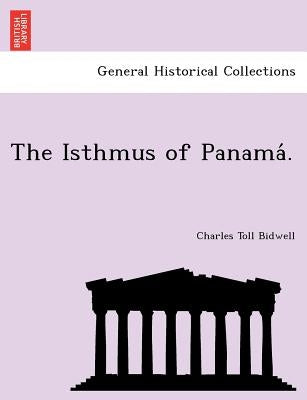 The Isthmus of Panama . by Bidwell, Charles Toll