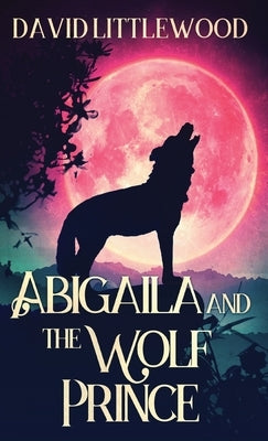 Abigaila And The Wolf Prince by Littlewood, David