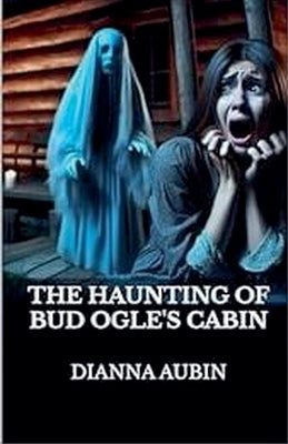 The Haunting of Bud Ogle's Cabin by Aubin, Dianna