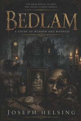 Bedlam: A Study of Murder and Madness by Helsing, Joseph