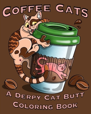 Coffee Cats Coloring Book: Derpy Cat Butt & Coffee Lovers Unite for this Coloring Book for Adults and Seniors Including a Free Bookmark! by Sledgepainter Books