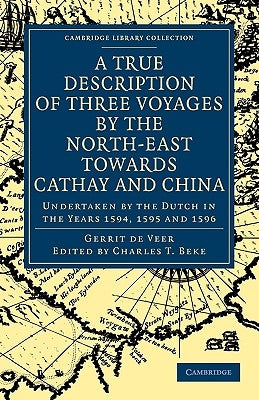 A True Description of Three Voyages by the North-East Towards Cathay and China: Undertaken by the Dutch in the Years 1594, 1595 and 1596 by Veer, Gerrit de