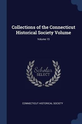 Collections of the Connecticut Historical Society Volume; Volume 15 by Society, Connecticut Historical