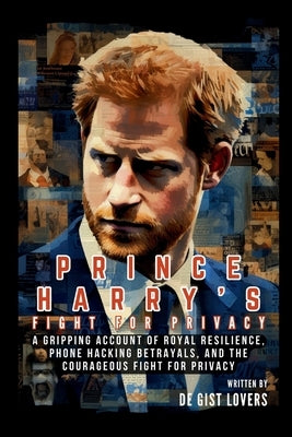 Prince Harry's Fight for Privacy: A Gripping Account of Royal Resilience, Phone Hacking Betrayals, and the Courageous Fight for Privacy by Lovers, de Gist