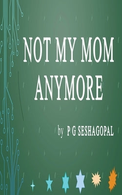 Not My Mom Anymore by Seshagopal, P. G.