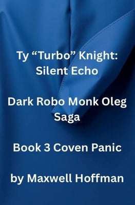 Ty "Turbo" Knight: Silent Echo Dark Robo Monk Oleg Saga Book 3 Coven Panic by Hoffman, Maxwell
