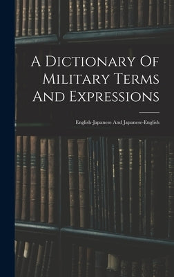 A Dictionary Of Military Terms And Expressions: English-japanese And Japanese-english by Anonymous