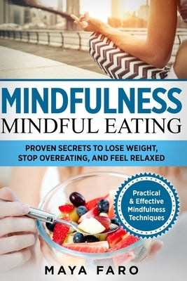 Mindful Eating: Proven Secrets to Lose Weight, Stop Overeating and Feel Relaxed by Faro, Maya