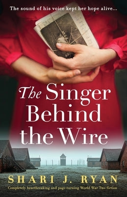 The Singer Behind the Wire: Completely heartbreaking and page-turning World War Two fiction by Ryan, Shari J.
