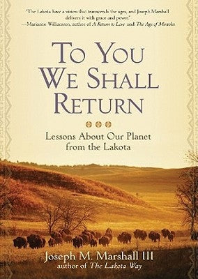 To You We Shall Return: Lessons about Our Planet from the Lakota by III, Joseph M. Marshall