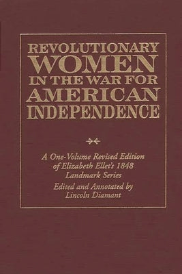 Revolutionary Women in the War for American Independence: A One-Volume Revised Edition of Elizabeth Ellet's 1848 Landmark Series by Ellet, Elizabeth Fries