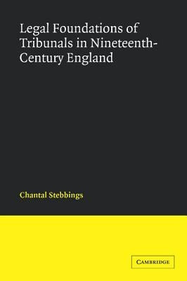 Legal Foundations of Tribunals in Nineteenth-Century England by Stebbings, Chantal