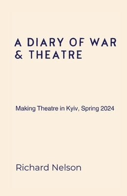 A Diary of War & Theatre: Making Theatre in Kyiv, Spring 2024 by