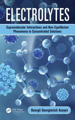 Electrolytes: Supramolecular Interactions and Non-Equilibrium Phenomena in Concentrated Solutions by Aseyev, Georgii Georgievich