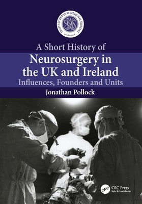 A Short History of Neurosurgery in the UK and Ireland: Influences, Founders and Units by Pollock, Jonathan
