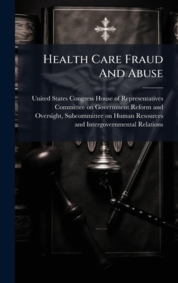Health Care Fraud And Abuse by United States Congress House of Repre
