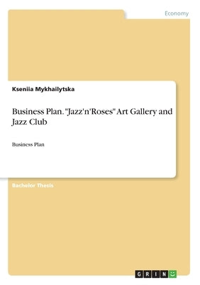 Business Plan. Jazz'n'Roses Art Gallery and Jazz Club: Business Plan by Mykhailytska, Kseniia