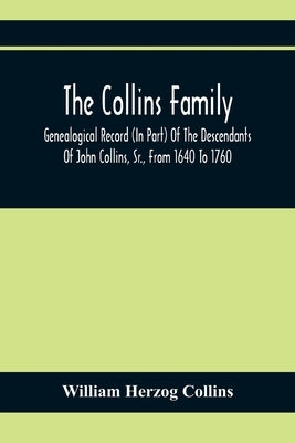 The Collins Family; Genealogical Record (In Part) Of The Descendants Of John Collins, Sr., From 1640 To 1760; A Complete Record Of The Descendants Of by Herzog Collins, William
