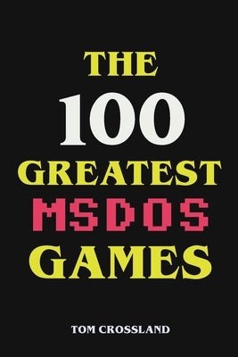 The 100 Greatest MSDOS Games by Crossland, Tom