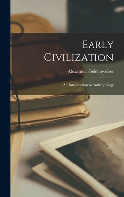 Early Civilization; An Introduction to Anthropology by Alexander, Goldenweiser