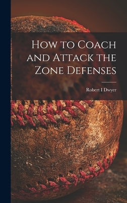 How to Coach and Attack the Zone Defenses by Dwyer, Robert I.