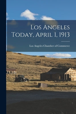 Los Angeles Today, April 1, 1913 by Los Angeles Chamber of Commerce