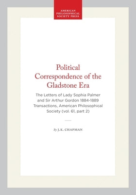 Political Correspondence of the Gladstone Era: The Letters of Lady Sophia Palmer and Sir Arthur Gordon 1884-1889 Transactions, American Philosophical by Chapman, J. K.