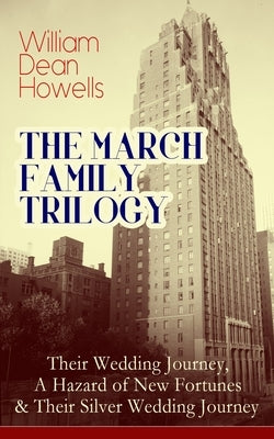 The March Family Trilogy: Their Wedding Journey, A Hazard of New Fortunes & Their Silver Wedding Journey by Howells, William Dean