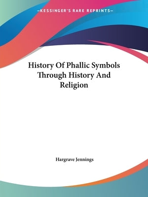 History Of Phallic Symbols Through History And Religion by Jennings, Hargrave