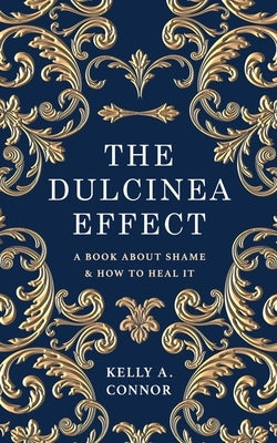 The Dulcinea Effect: A Book About Shame and How to Heal It by Connor, Kelly A.