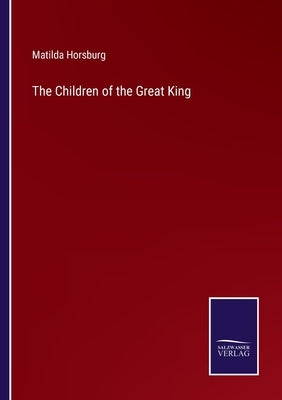 The Children of the Great King by Horsburg, Matilda